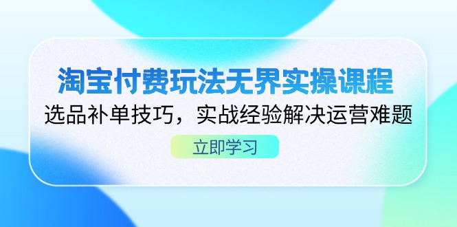 （14344期）淘宝付费玩法无界实操课程，选品补单技巧，实战经验解决运营难题-好游戏网创分享平台