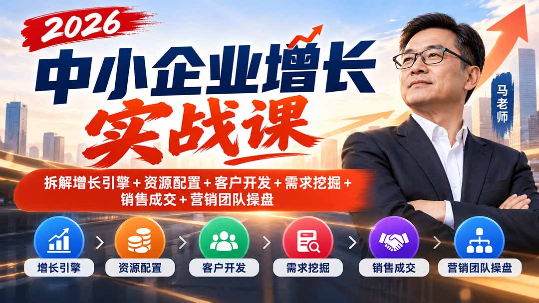 2026中小企业增长实战课｜拆解增长引擎+资源配置+客户开发+需求挖掘+销售成交+营销团队操盘-好游戏网创