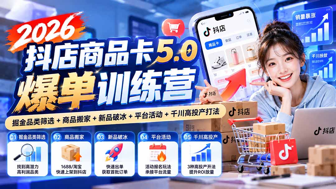 2026抖店商品卡5.0爆单训练营:掘金品类筛选+商品搬家+新品破冰+平台活动+千川高投产打法-好游戏网创分享平台