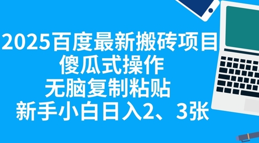2025百度最新搬砖项目，傻瓜式操作，无脑复制粘贴，新手小白日入2张-好游戏网创分享平台