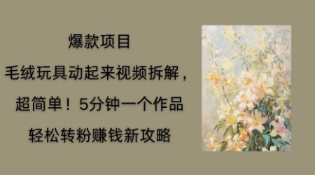 毛绒玩具动起来项目拆解，三四分钟一个作品，轻松转粉挣钱新玩法-好游戏网创分享平台