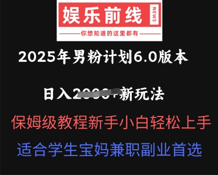 2025年男粉计划6.0版本，日入多张新玩法，保姆级教程新手小白轻松上手，适合学生宝妈兼职副业首选-好游戏网创分享平台
