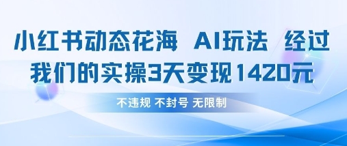 小红书动态花海AI玩法，我们实操3天变现1420-好游戏网创分享平台