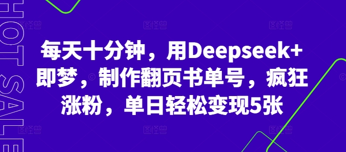 每天十分钟，用Deepseek+即梦，制作翻页书单号，疯狂涨粉，单日轻松变现5张-好游戏网创分享平台