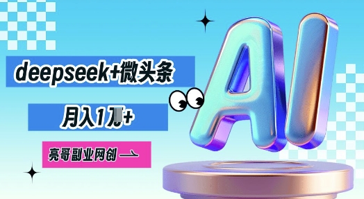 deepseek+微头条，原创图文变现，月入1W-好游戏网创分享平台