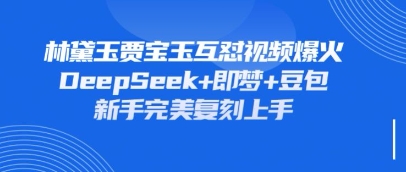 持续爆火的林黛玉贾宝玉互怼视频，比爽文还好看，利用DeepSeek+即梦+豆包就可以完美复刻-好游戏网创分享平台