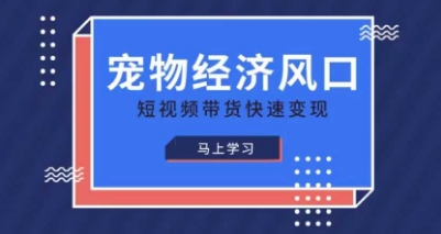 宠物赛道快速变现精品课，宠物经济风口，短视频带货快速变现-好游戏网创分享平台